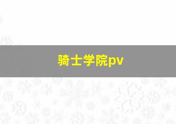 骑士学院pv