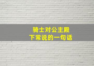 骑士对公主殿下常说的一句话