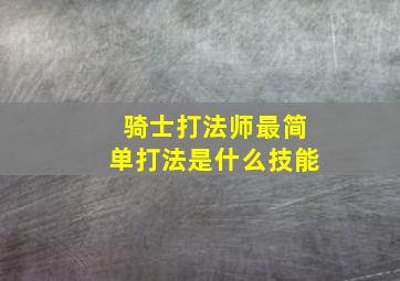 骑士打法师最简单打法是什么技能