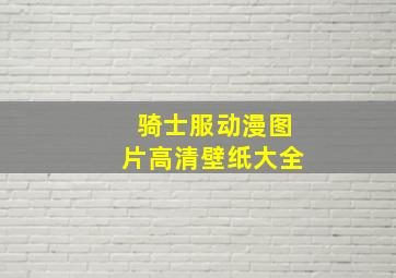 骑士服动漫图片高清壁纸大全