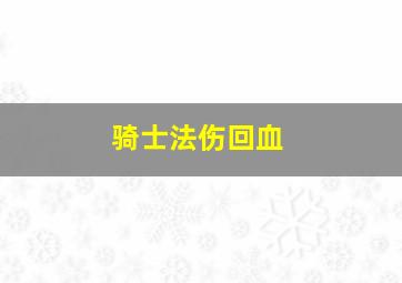 骑士法伤回血