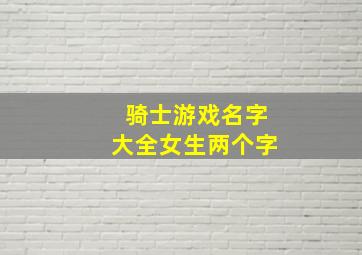 骑士游戏名字大全女生两个字