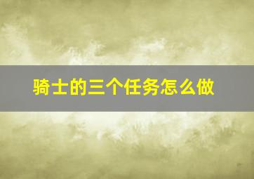 骑士的三个任务怎么做