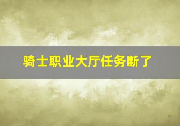 骑士职业大厅任务断了