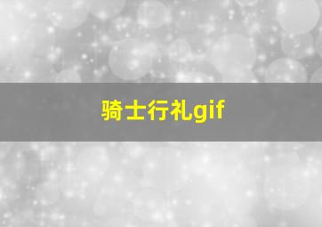 骑士行礼gif