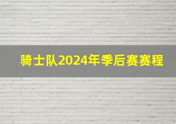 骑士队2024年季后赛赛程