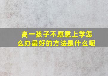 高一孩子不愿意上学怎么办最好的方法是什么呢