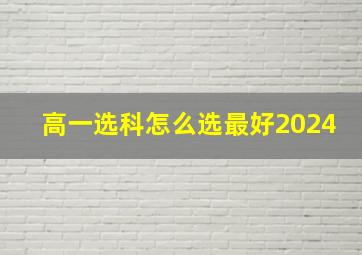 高一选科怎么选最好2024