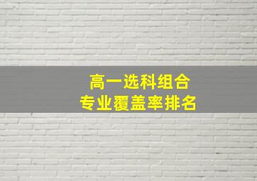 高一选科组合专业覆盖率排名