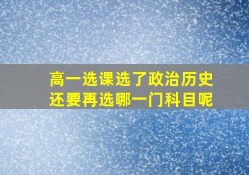 高一选课选了政治历史还要再选哪一门科目呢