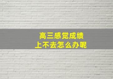 高三感觉成绩上不去怎么办呢