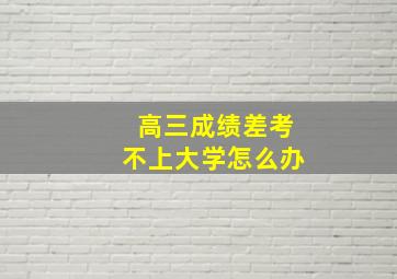 高三成绩差考不上大学怎么办