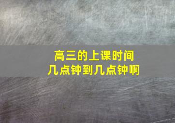 高三的上课时间几点钟到几点钟啊