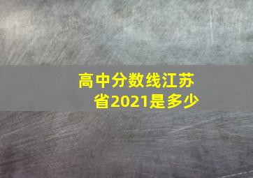 高中分数线江苏省2021是多少