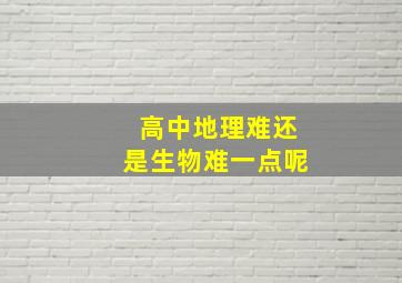 高中地理难还是生物难一点呢