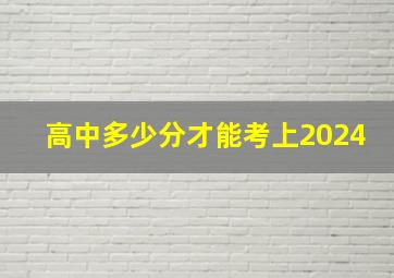 高中多少分才能考上2024