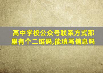 高中学校公众号联系方式那里有个二维码,能填写信息吗