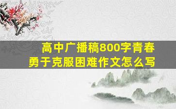 高中广播稿800字青春勇于克服困难作文怎么写