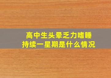 高中生头晕乏力嗜睡持续一星期是什么情况