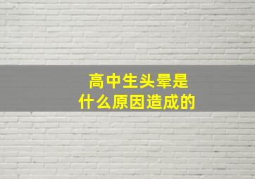 高中生头晕是什么原因造成的