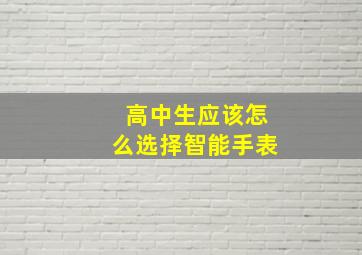 高中生应该怎么选择智能手表