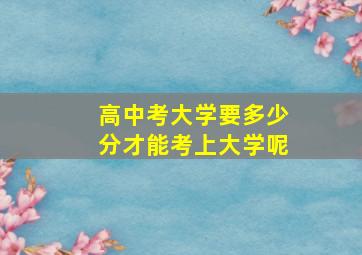 高中考大学要多少分才能考上大学呢