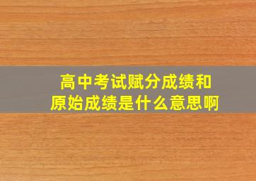 高中考试赋分成绩和原始成绩是什么意思啊