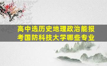 高中选历史地理政治能报考国防科技大学哪些专业