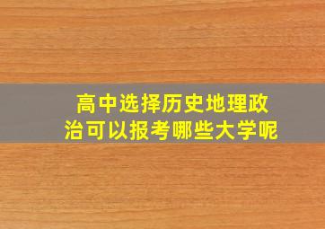 高中选择历史地理政治可以报考哪些大学呢