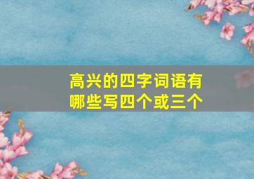 高兴的四字词语有哪些写四个或三个