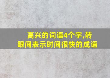 高兴的词语4个字,转眼间表示时间很快的成语