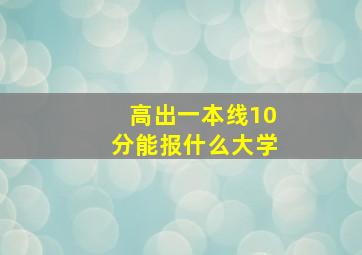 高出一本线10分能报什么大学