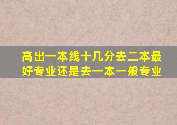 高出一本线十几分去二本最好专业还是去一本一般专业