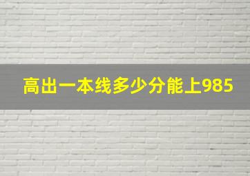 高出一本线多少分能上985