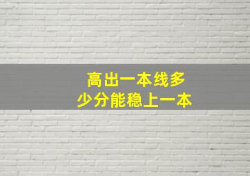 高出一本线多少分能稳上一本