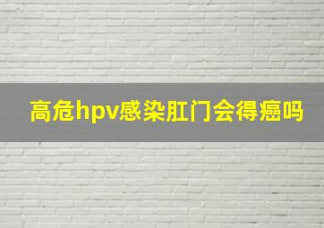 高危hpv感染肛门会得癌吗