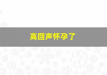 高回声怀孕了