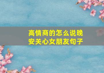 高情商的怎么说晚安关心女朋友句子