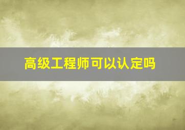 高级工程师可以认定吗