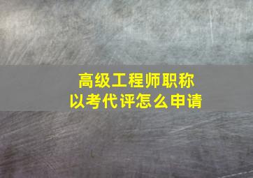 高级工程师职称以考代评怎么申请