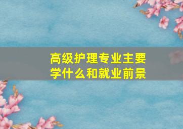 高级护理专业主要学什么和就业前景