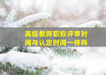 高级教师职称评审时间与认定时间一样吗