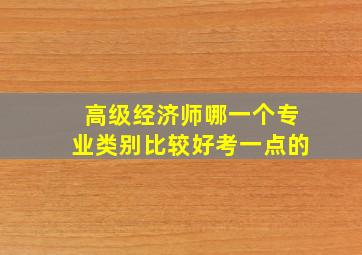 高级经济师哪一个专业类别比较好考一点的