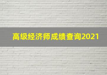 高级经济师成绩查询2021