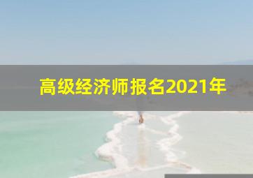 高级经济师报名2021年