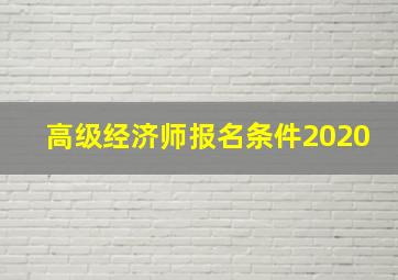 高级经济师报名条件2020