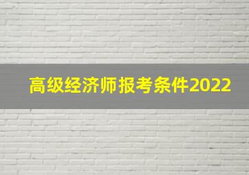 高级经济师报考条件2022