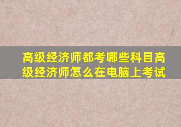 高级经济师都考哪些科目高级经济师怎么在电脑上考试