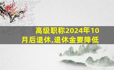 高级职称2024年10月后退休,退休金要降低