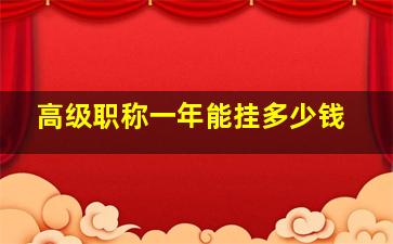 高级职称一年能挂多少钱